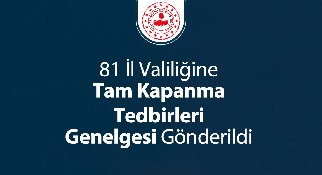 81 İl Valiliğine Tam Kapanma Tedbirleri Genelgesi Gönderildi